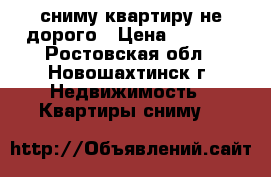 сниму квартиру не дорого › Цена ­ 5 000 - Ростовская обл., Новошахтинск г. Недвижимость » Квартиры сниму   